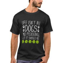 Life isn't All dogs and Pickleball, But it should