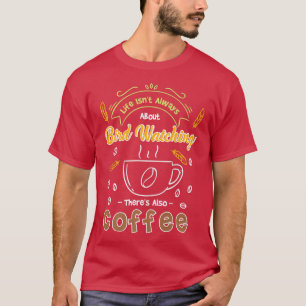 Life Isnt Always About Bird Watching, Theres Also  T-Shirt