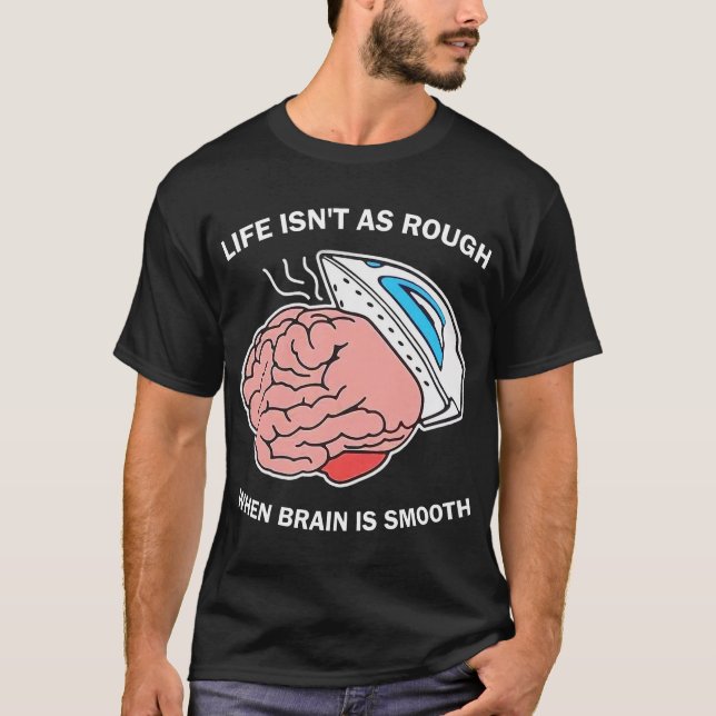 Life Isn't As Rough When Brain Is Smooth T-Shirt (Front)