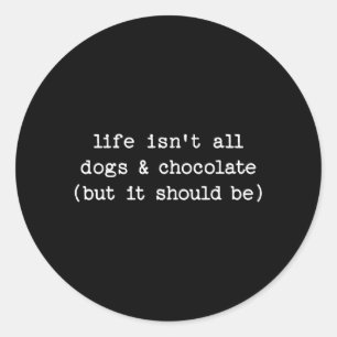 Life Isnt Dogs Chocolate But Should Be Funny Dog Classic Round Sticker