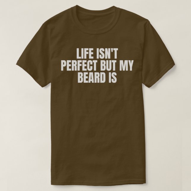 Life Isnt Perfect but My Beard Is3 T-Shirt (Design Front)