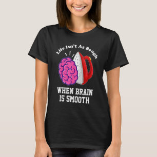 Life Isnu2019t As Rough When Brain Is Smooth  Sayi T-Shirt