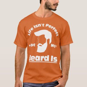 Life Isnx27t Perfect But My Beard Is 10 T-Shirt