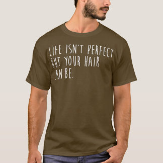 Life Isnx27T Perfect But Your Hair Can Be T-Shirt