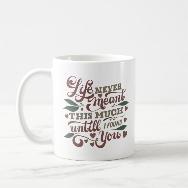 LIFE NEVER MEANT THIS MUCH UNTIL I FOUND YOU COFFEE MUG (Left)