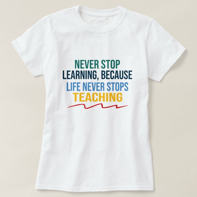 Life Never Stops Teaching  T-Shirt (Design Front)