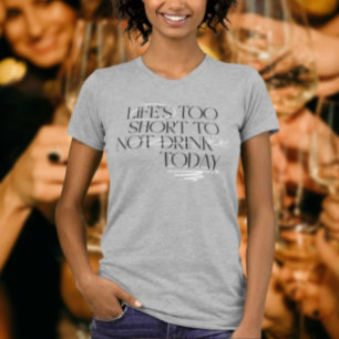 Life’s Too Short To Not Drink… Wine – Shirt