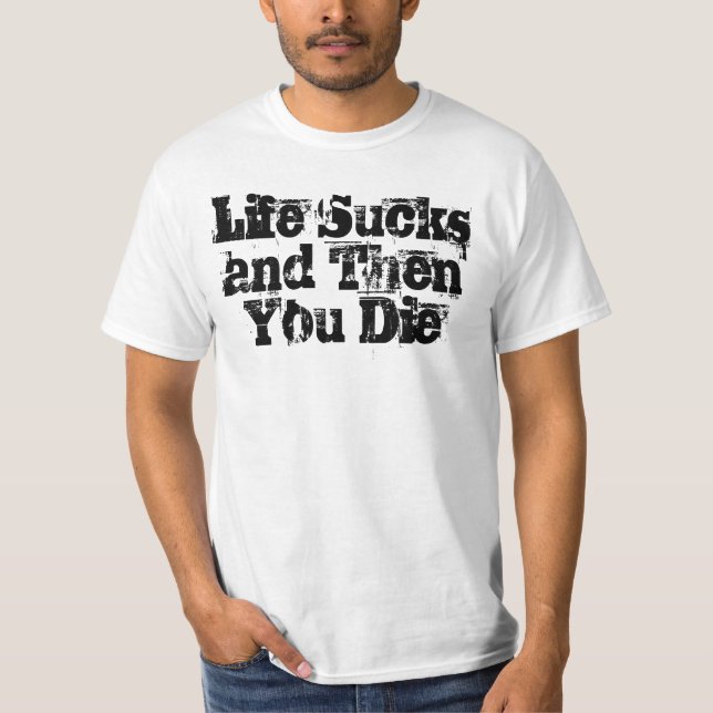 Life Sucks and Then You Die T-Shirt (Front)