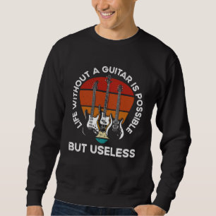 Life Without A Guitar Is Possible But Senseless Gu Sweatshirt