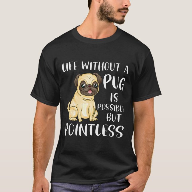 Life Without A Pug Is Possible But Pointless Funny T-Shirt (Front)