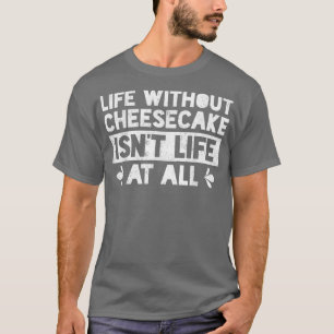 Life Without Cheesecake Isn't Life At All Baking B T-Shirt