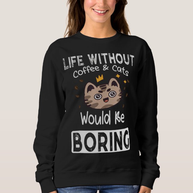 Life Without Coffee & Cats Boring  Saying Cats Cof Sweatshirt (Front)