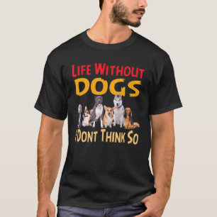 Life Without Dogs I Don't Think So For Men Women K T-Shirt