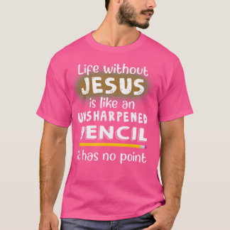 Life Without Jesus Is Like An Unsharpened Pencil J T-Shirt