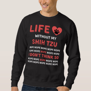 Life Without My Shih Tzu Dog Nope I Dont Think So  Sweatshirt