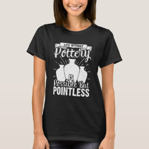 Life Without Pottery Ceramic Artist Clay Maker T-Shirt