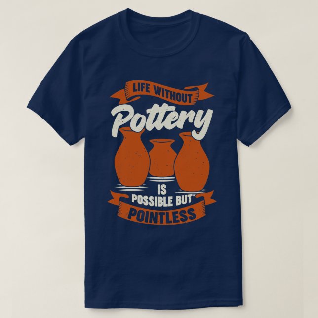 Life Without Pottery Is Possible But Pointless  T-Shirt (Design Front)