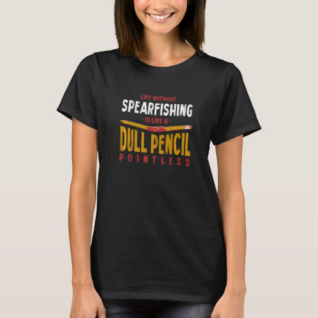 Life Without Spearfishing Is Like a Dull Pencil Fu T-Shirt (Front)