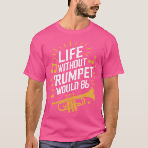 Life Without Trumpet Would Be Flat Trumpeter Trump T-Shirt