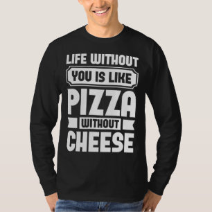 Life Without You Is Like Pizza Without Cheese T-Shirt