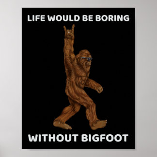 Life Would Be Boring Without Bigfoot Fun Rock On G Poster