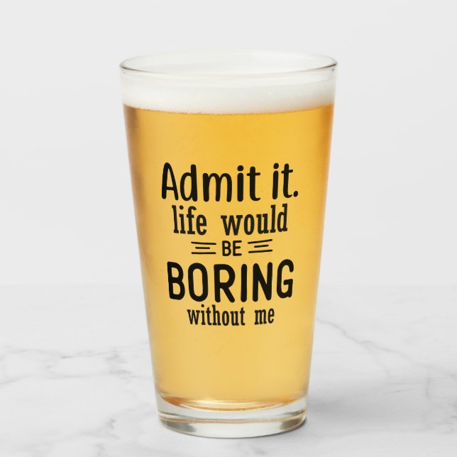 Life Would Be Boring Without Me | Funny Sassy Beer Glass (Front Filled)