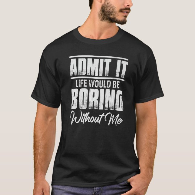 Life Would Be Boring Without Me Sarcasm Confidence T-Shirt (Front)