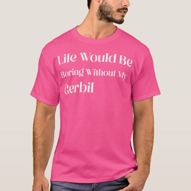 Life Would Be Boring Without My Gerbil T-Shirt (Front)