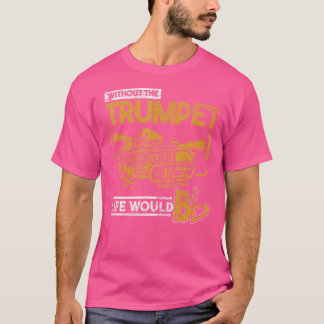 Life Would Be Flat Without The Trumpet T-Shirt