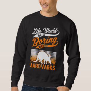 Life Would Be So Boring Without Aardvarks Sweatshirt