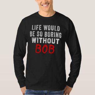 Life Would Be So Boring Without Bob T-Shirt