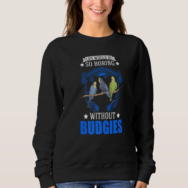 Life Would Be So Boring Without Budgies  1 Sweatshirt (Front)