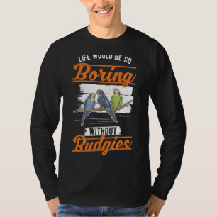 Life would be so boring without Budgies 1 T-Shirt