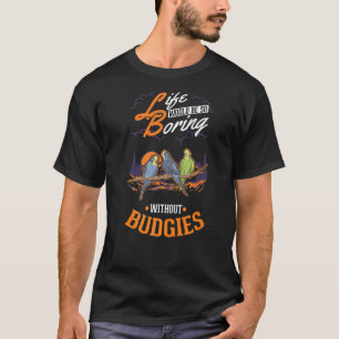 Life would be so boring without Budgies 1 T-Shirt