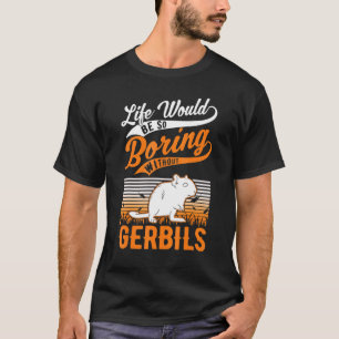 Life Would Be So Boring Without Gerbils 1 T-Shirt