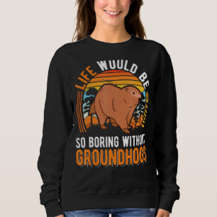 Life Would Be So Boring Without Groundhogs Marmot Sweatshirt