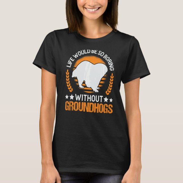 Life Would Be So Boring Without Groundhogs Marmot T-Shirt (Front)
