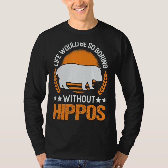Life Would Be So Boring Without Hippos 2 T-Shirt (Front)