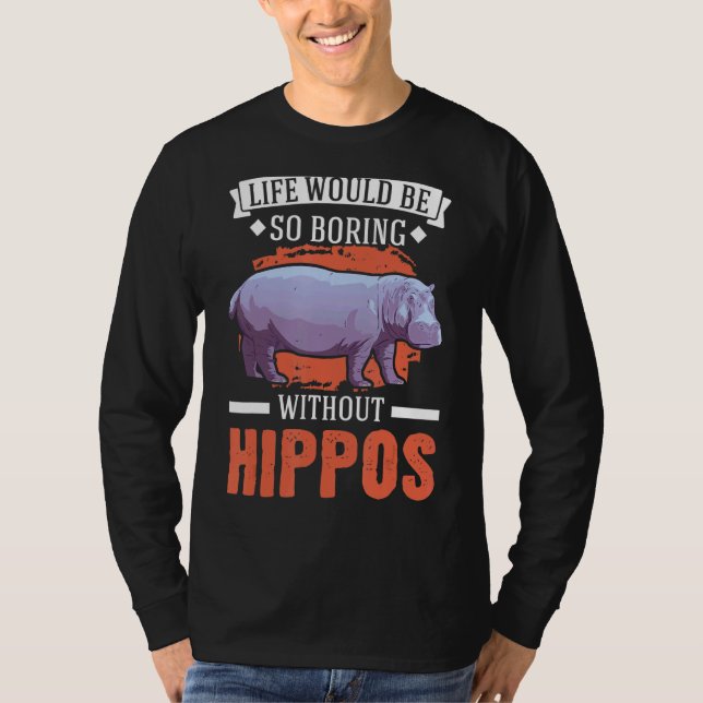 Life Would Be So Boring Without Hippos 3 T-Shirt (Front)
