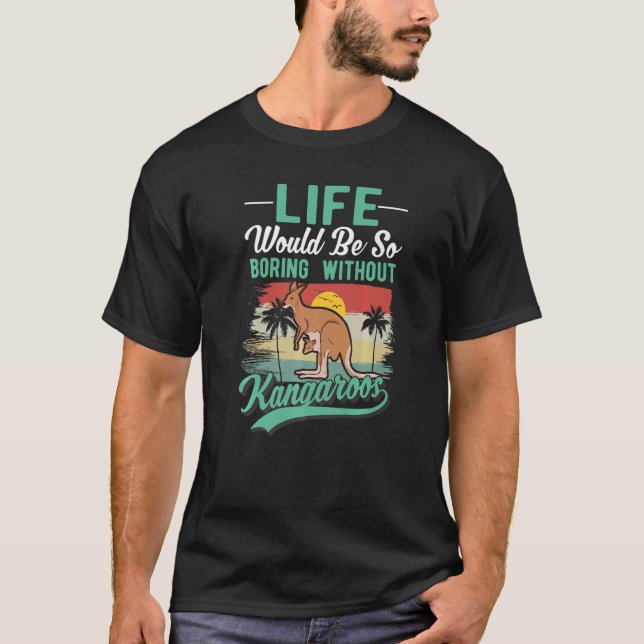Life Would Be So Boring Without Kangaroos   T-Shirt (Front)