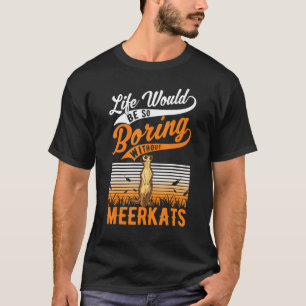 Life Would Be So Boring Without Meerkats T-Shirt