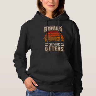 Life Would Be So Boring Without Otters 1 Hoodie