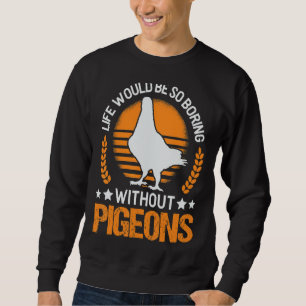 Life Would Be So Boring Without Pigeons Dove Sweatshirt