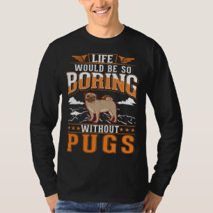 Life would be so boring without Pugs Pug T-Shirt