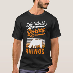 Life Would Be So Boring Without Rhinos 1 T-Shirt