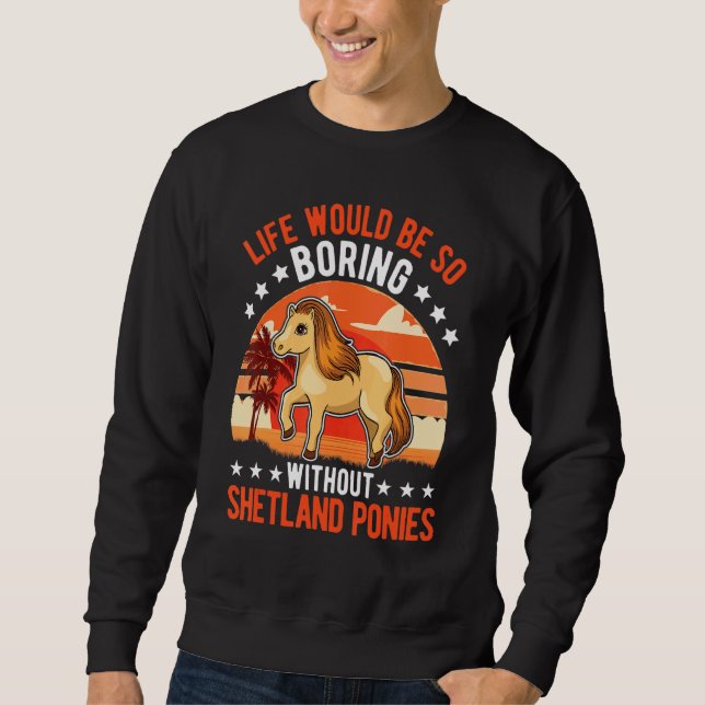 Life Would Be So Boring Without Shetland Ponies 2 Sweatshirt (Front)