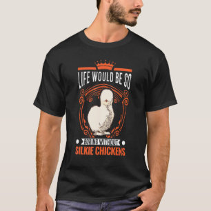 Life Would Be So Boring Without Silkie Chickens 1 T-Shirt