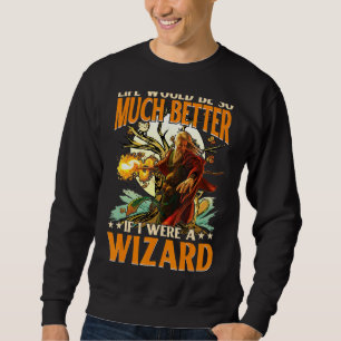 Life Would Be So Much Better If I Were A Wizard Sweatshirt