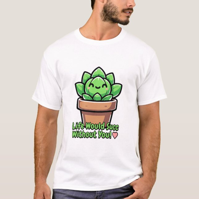 Life Would Succ Without You! Cute Succulent Pun T-Shirt (Front)