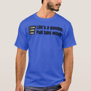 Lifes a Gamble Pull Tabs Wisely TShirt